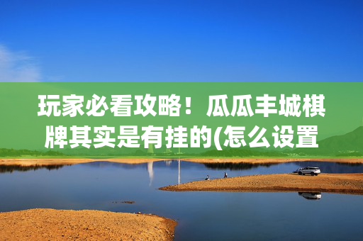 玩家必看攻略！瓜瓜丰城棋牌其实是有挂的(怎么设置会赢)