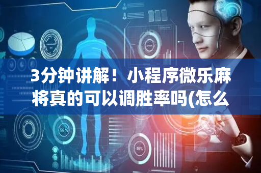 3分钟讲解！小程序微乐麻将真的可以调胜率吗(怎么让系统给好牌)