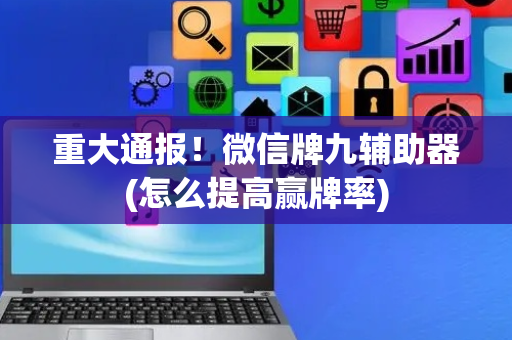 重大通报！微信牌九辅助器(怎么提高赢牌率)