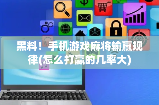 黑料！手机游戏麻将输赢规律(怎么打赢的几率大)