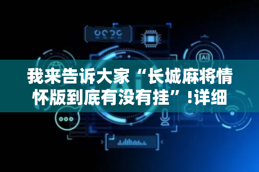 我来告诉大家“长城麻将情怀版到底有没有挂”!详细开挂教程-抖音