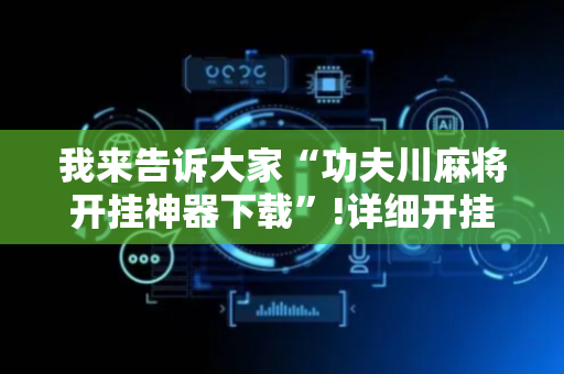 我来告诉大家“功夫川麻将开挂神器下载”!详细开挂教程-抖音