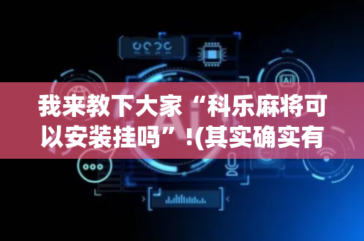 我来教下大家“科乐麻将可以安装挂吗”!(其实确实有挂)-抖音