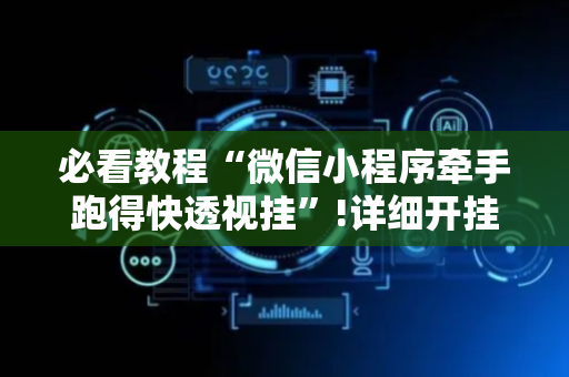 必看教程“微信小程序牵手跑得快透视挂”!详细开挂教程-抖音