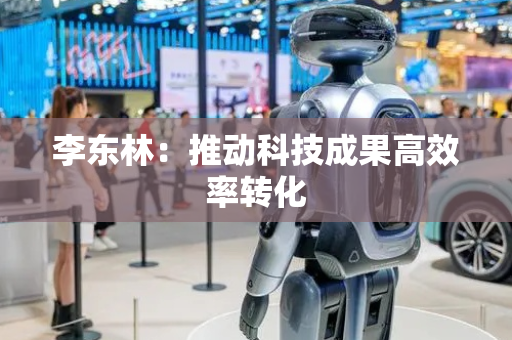 李东林：推动科技成果高效率转化
