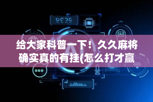 给大家科普一下！久久麻将确实真的有挂(怎么打才赢)