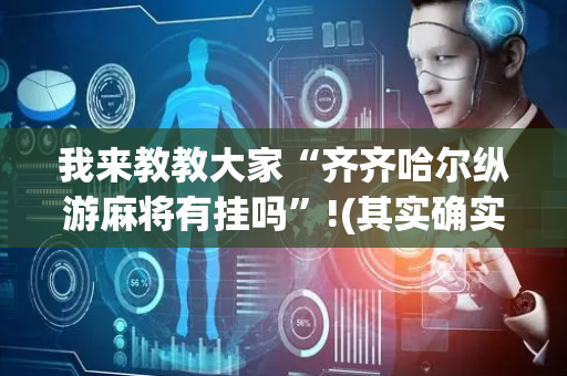我来教教大家“齐齐哈尔纵游麻将有挂吗”!(其实确实有挂)-抖音