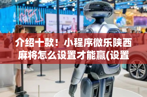 介绍十款！小程序微乐陕西麻将怎么设置才能赢(设置提高好牌几率)