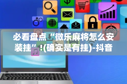必看盘点“微乐麻将怎么安装挂”!(确实是有挂)-抖音