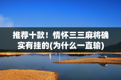 推荐十款！情怀三三麻将确实有挂的(为什么一直输)