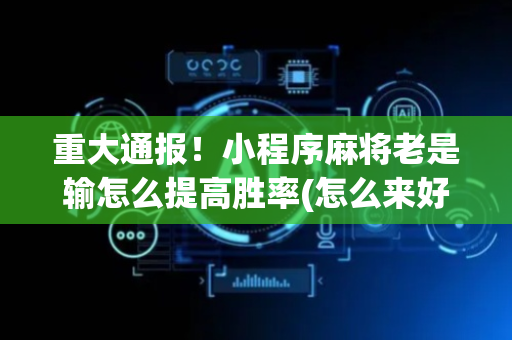 重大通报！小程序麻将老是输怎么提高胜率(怎么来好牌)