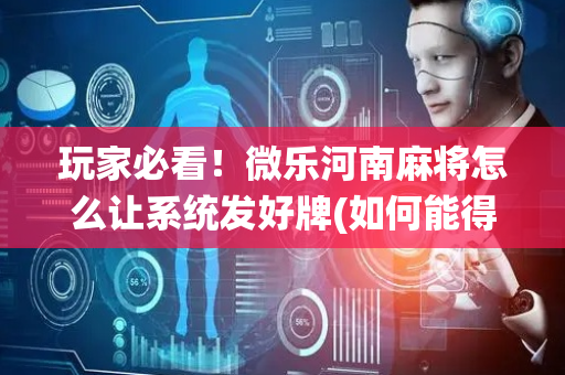玩家必看！微乐河南麻将怎么让系统发好牌(如何能得到好牌)