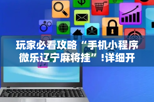 玩家必看攻略“手机小程序微乐辽宁麻将挂”!详细开挂教程-抖音