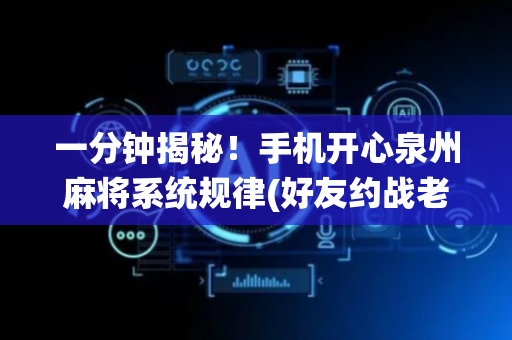 一分钟揭秘！手机开心泉州麻将系统规律(好友约战老是输)