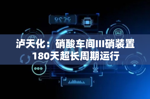 泸天化：硝酸车间III硝装置180天超长周期运行