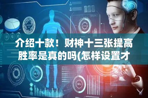 介绍十款！财神十三张提高胜率是真的吗(怎样设置才容易赢)