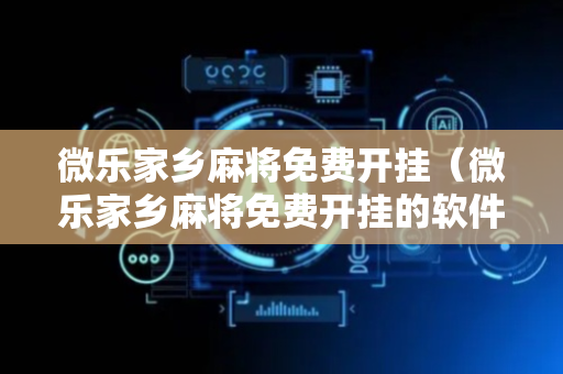 微乐家乡麻将免费开挂（微乐家乡麻将免费开挂的软件）
