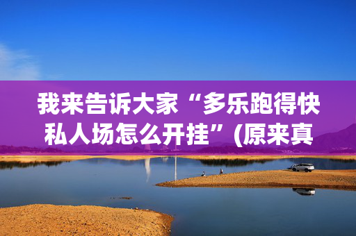 我来告诉大家“多乐跑得快私人场怎么开挂”(原来真的有挂)-抖音