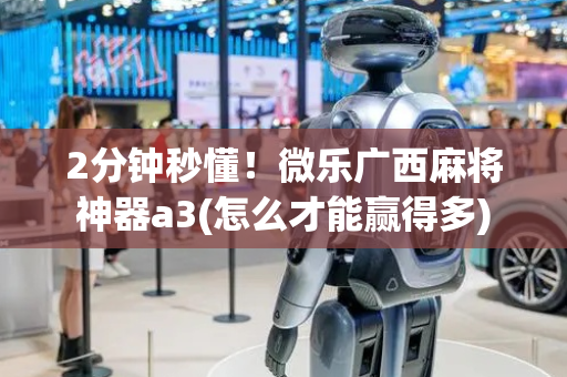 2分钟秒懂！微乐广西麻将神器a3(怎么才能赢得多)