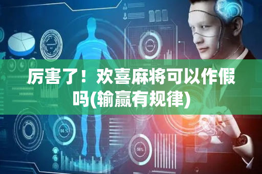 厉害了！欢喜麻将可以作假吗(输赢有规律)