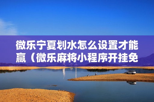 微乐宁夏划水怎么设置才能赢（微乐麻将小程序开挂免费下载安装）