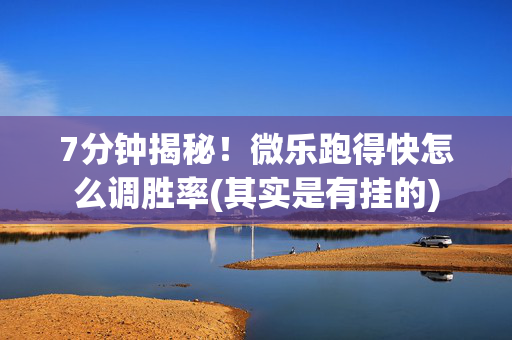 7分钟揭秘！微乐跑得快怎么调胜率(其实是有挂的)