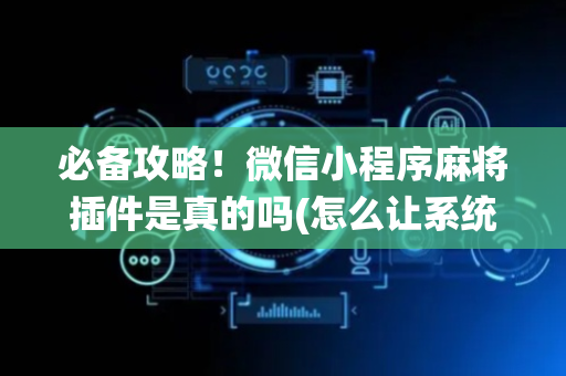 必备攻略！微信小程序麻将插件是真的吗(怎么让系统给好牌)