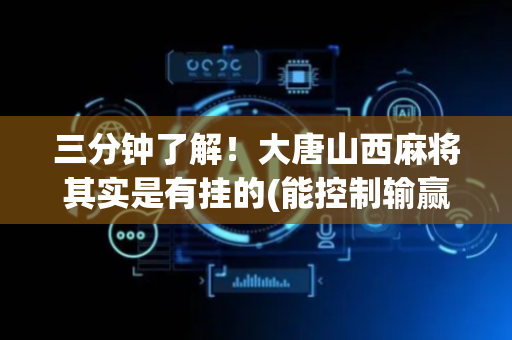 三分钟了解！大唐山西麻将其实是有挂的(能控制输赢吗)