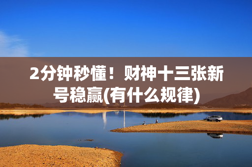 2分钟秒懂！财神十三张新号稳赢(有什么规律)