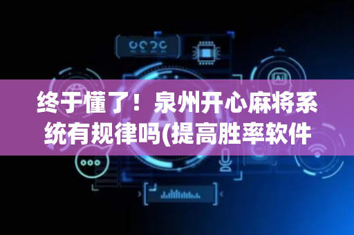 终于懂了！泉州开心麻将系统有规律吗(提高胜率软件)