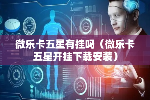 微乐卡五星有挂吗（微乐卡五星开挂下载安装）