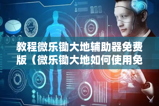 教程微乐锄大地辅助器免费版（微乐锄大地如何使用免输卡）
