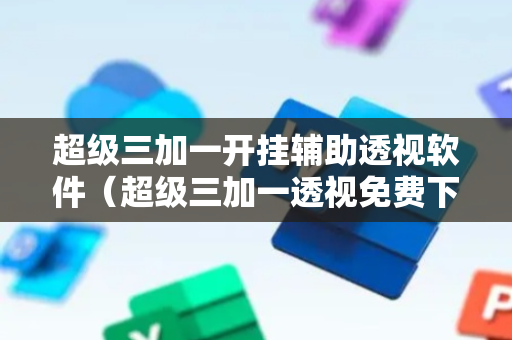 超级三加一开挂辅助透视软件（超级三加一透视免费下载）