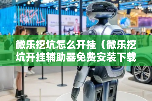 微乐挖坑怎么开挂（微乐挖坑开挂辅助器免费安装下载）