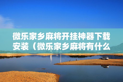 微乐家乡麻将开挂神器下载安装（微乐家乡麻将有什么开挂方法）
