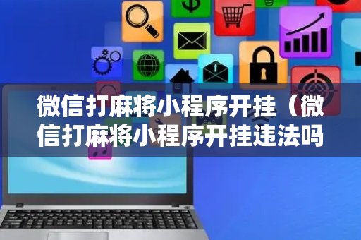 微信打麻将小程序开挂（微信打麻将小程序开挂违法吗）