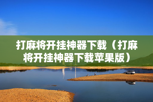 打麻将开挂神器下载（打麻将开挂神器下载苹果版）