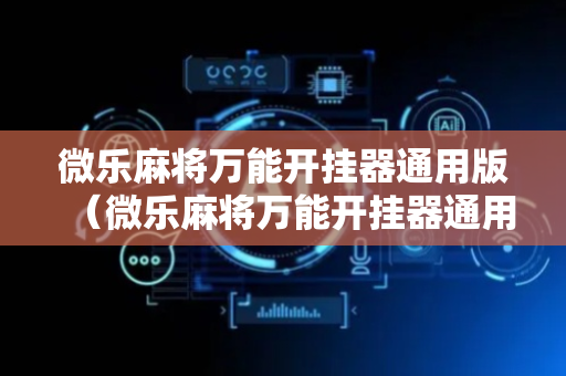 微乐麻将万能开挂器通用版（微乐麻将万能开挂器通用版亮点）