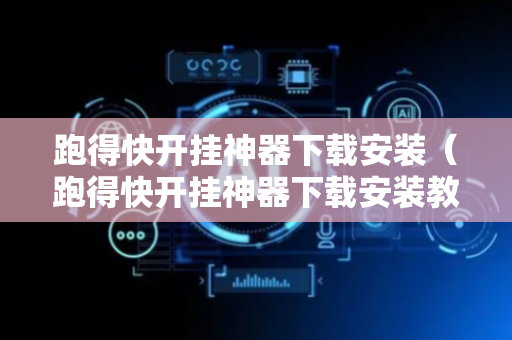 跑得快开挂神器下载安装（跑得快开挂神器下载安装教程）