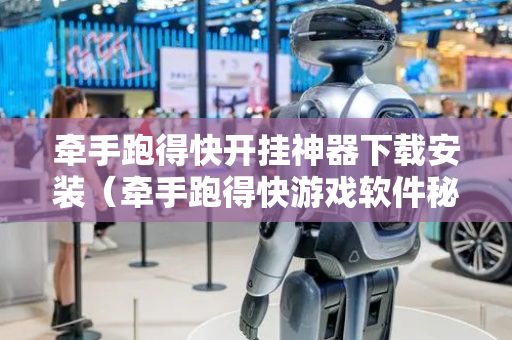 牵手跑得快开挂神器下载安装（牵手跑得快游戏软件秘籍）
