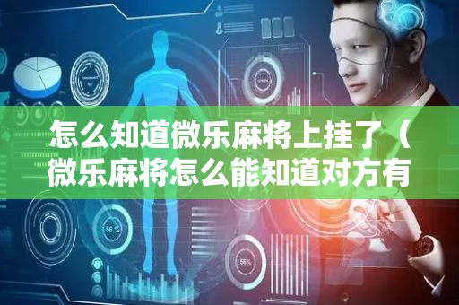 怎么知道微乐麻将上挂了（微乐麻将怎么能知道对方有挂）