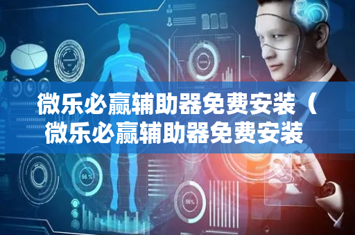 微乐必赢辅助器免费安装（微乐必赢辅助器免费安装 海中信息网）