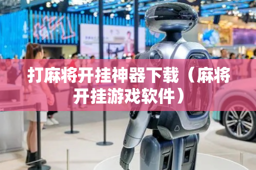 打麻将开挂神器下载（麻将开挂游戏软件）