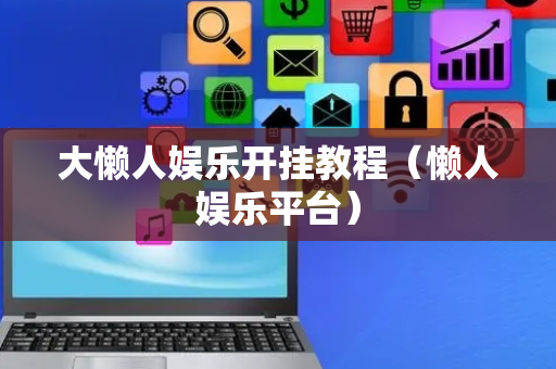 大懒人娱乐开挂教程（懒人娱乐平台）