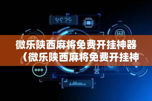 微乐陕西麻将免费开挂神器（微乐陕西麻将免费开挂神器手机）