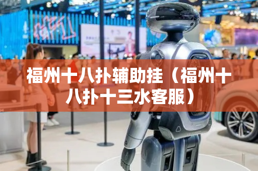 福州十八扑辅助挂（福州十八扑十三水客服）