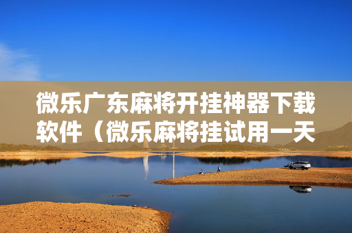 微乐广东麻将开挂神器下载软件（微乐麻将挂试用一天）