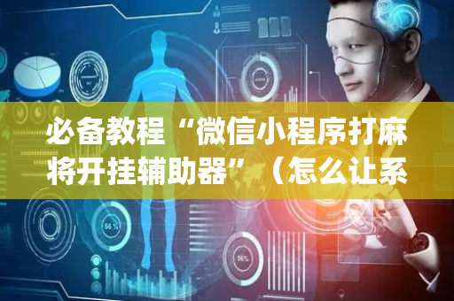 必备教程“微信小程序打麻将开挂辅助器”（怎么让系统给你发好牌)