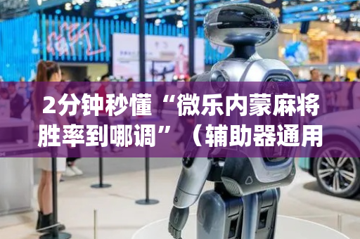 2分钟秒懂“微乐内蒙麻将胜率到哪调”（辅助器通用版)