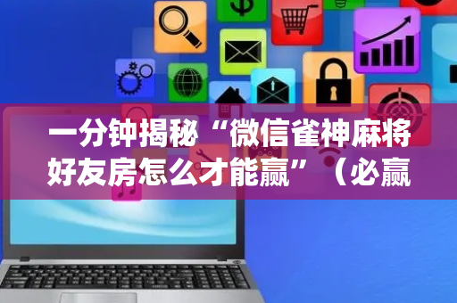 一分钟揭秘“微信雀神麻将好友房怎么才能赢”（必赢神器免费安装)